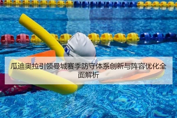 瓜迪奥拉引领曼城赛季防守体系创新与阵容优化全面解析